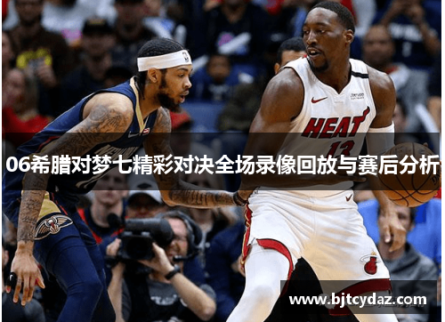 06希腊对梦七精彩对决全场录像回放与赛后分析