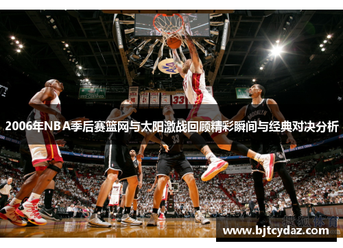 2006年NBA季后赛篮网与太阳激战回顾精彩瞬间与经典对决分析