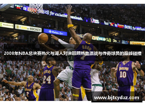 2008年NBA总决赛热火与湖人对决回顾热血激战与传奇球员的巅峰碰撞