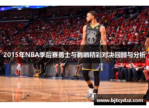 2015年NBA季后赛勇士与鹈鹕精彩对决回顾与分析
