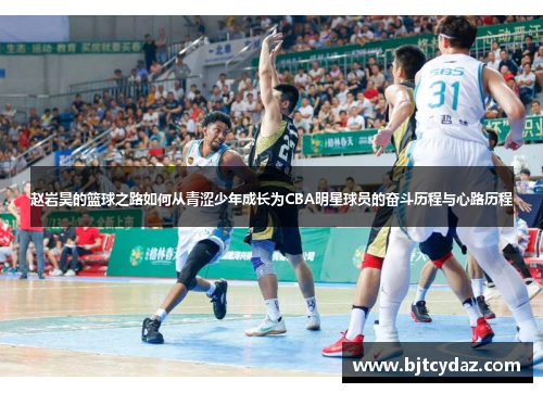 赵岩昊的篮球之路如何从青涩少年成长为CBA明星球员的奋斗历程与心路历程