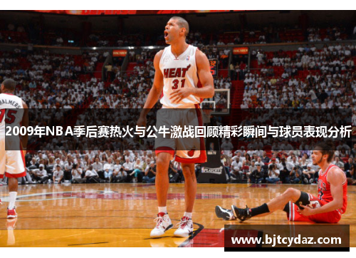 2009年NBA季后赛热火与公牛激战回顾精彩瞬间与球员表现分析