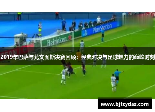 2019年巴萨与尤文图斯决赛回顾：经典对决与足球魅力的巅峰时刻
