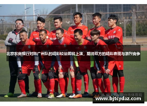 北京农商银行对阵广州队的精彩较量即将上演，期待双方的精彩表现与激烈竞争